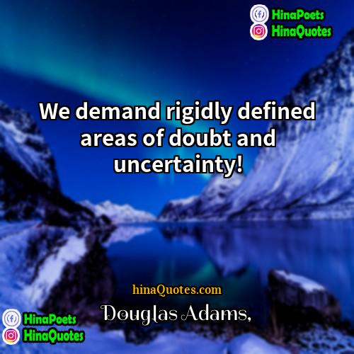 Douglas Adams Quotes | We demand rigidly defined areas of doubt